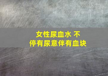 女性尿血水 不停有尿意伴有血块